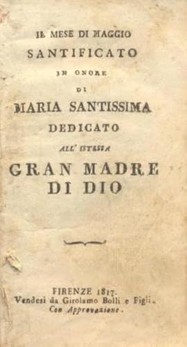 Il Mese di Maggio Santificato in onore di Maria Santissima. Dedicato all'Istessa Gran Madre di Dio.