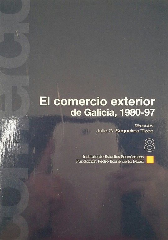 EL COMERCIO EXTERIOR DE GALICIA (1980-1997) - INSTITUTO DE ESTUDIOS ECONÓMICOS DE GALICIA PEDRO; SEQUEIROS TIZÓN, JULIO G.; CANCELO DE LA TORRE, JOSÉ RAMÓN; RICOY RIEGO, CARLOS; NUÑEZ GAMALLO, RAMÓN; LÓPEZ MARTÍNEZ, IVÁN; FERNÁNDEZ REDONDO, M