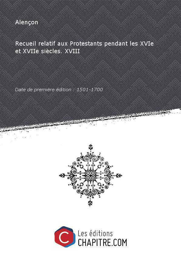 Recueil relatif aux Protestants pendant lesXVIeetXVIIe siècles. XVIII [Edition de 1501-1700] - Alençon