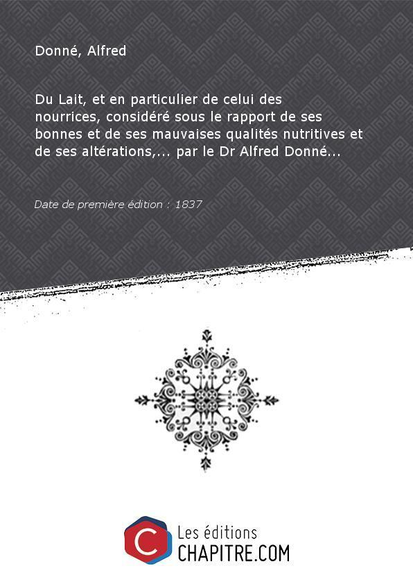 Du Lait, et en particulier de celui des nourrices, considéré sous le rapport de ses bonnes et de ses mauvaises qualités nutritives et de ses altérations,. par le Dr Alfred Donné. [édition 1837] - Donné, Alfred (Dr)