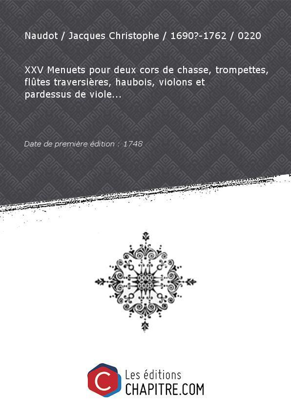 Partition de musique : XXV Menuets pour deux cors de chasse, trompettes, flûtes traversières, haubois, violons et pardessus de viole. [édition 1748] - Naudot Jacques Christophe 1690?-1762