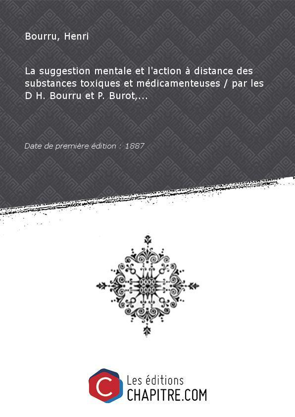 La suggestion mentale et l'action à distance des substances toxiques et médicamenteuses ([Reprod.]) par les D H. Bourru et P. Burot,. [Edition de 1887] - Bourru, Henri (1840-1914) Burot, Ferdinand