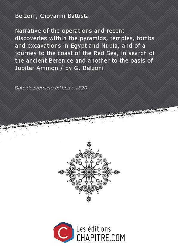 Narrative of the operations and recent discoveries within the pyramids, temples, tombs and excavations in Egypt and Nubia, and of a journey to the coast of the Red Sea, in search of the ancient Berenice and another to the oasis of Jupiter Ammon by G. Belz - Belzoni, Giovanni Battista (1778-1823)