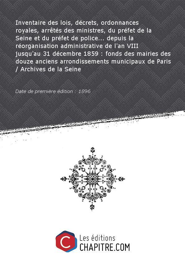 Inventaire des lois, décrets, ordonnances royales, arrêtés des ministres, du préfet de la Seine et du préfet de police. depuis la réorganisation administrative de l'an VIII jusqu'au 31 décembre 1859 : fonds des mairies des douze anciens arrondissements mu - Archives de Paris