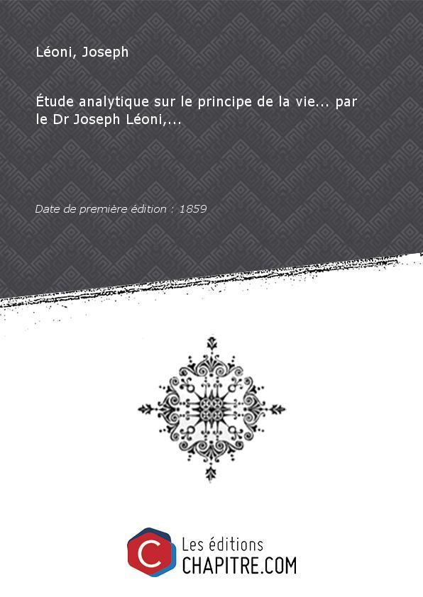 Etude analytique sur le principe de la vie. par le Dr Joseph Léoni,. [Edition de 1859]