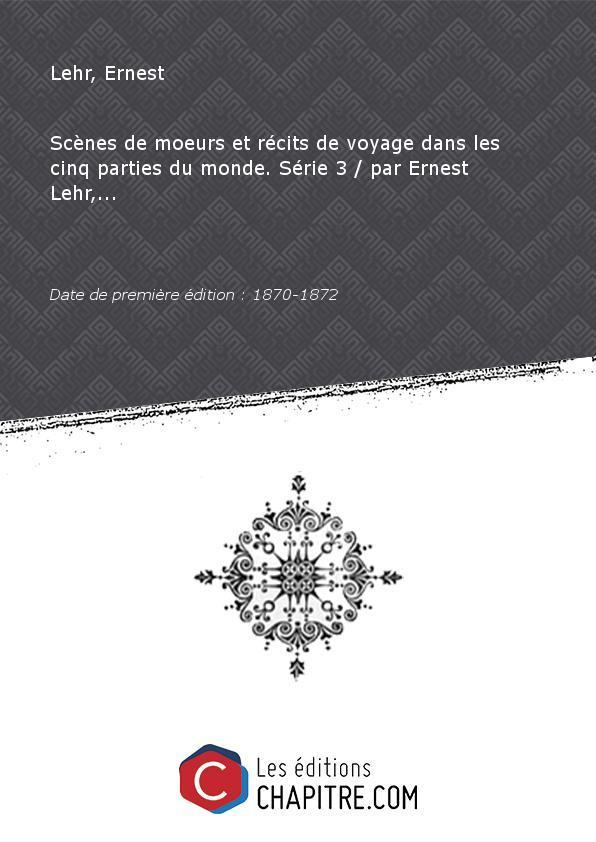 Scènes de moeurs et récits de voyage dans les cinq parties du monde. Série 3 par Ernest Lehr,. [Edition de 1870-1872] - Lehr, Ernest (1835-1919)