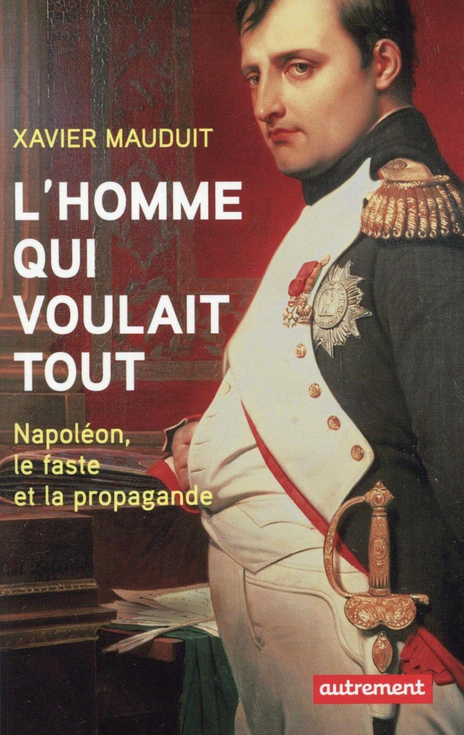 L'homme qui voulait tout: Napoléon, le faste et la propagande
