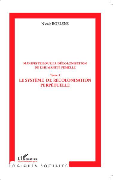 manifeste pour la décolonisation de l'humanité femelle t.3 - le système de recolonisation perpétuelle - Roelens, Nicole