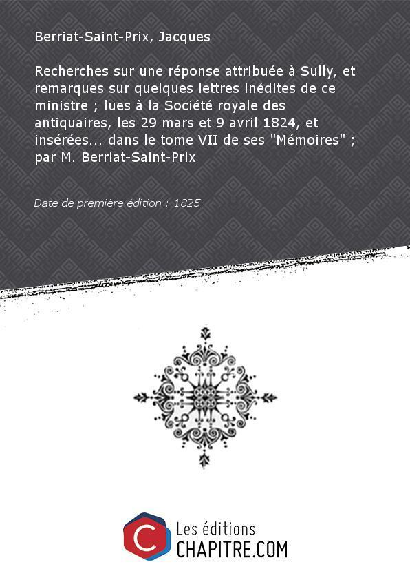 Recherches sur une réponse attribuée à Sully, et remarques sur quelques lettres inédites de ce ministre - lues à la Société royale des antiquaires, les 29 mars et 9 avril 1824, et insérées. dans le tome VII de ses