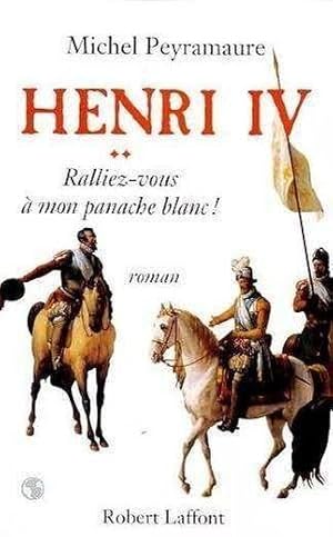 Henri IV T2 : Ralliez vous a mon panache blanc - Michel Peyramaure