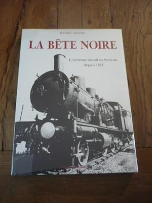 LA BETE NOIRE. L aventure du rail en Aveyron, depuis 1853