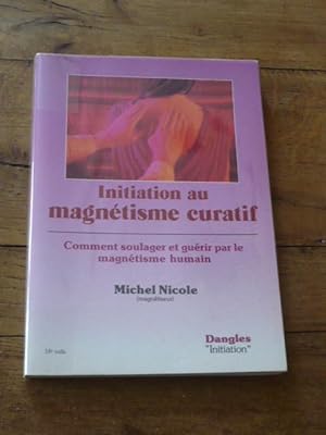 INITIATION AU MAGNETISME CURATIF. Comment soulager et guérir par le magnétisme humain