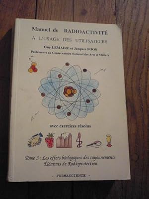 MANUEL DE RADIOACTIVITE A L USAGE DES UTILISATEURS. Tome 3 : Les effets biologiques des rayonneme...