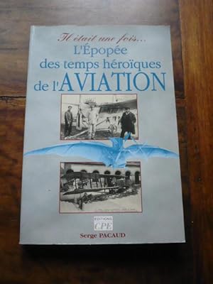 Il était une fois. L'EPOPEE DES TEMPS HEROÏQUES DE L'AVIATION. L'âge d'or de l'Aviation, les anné...
