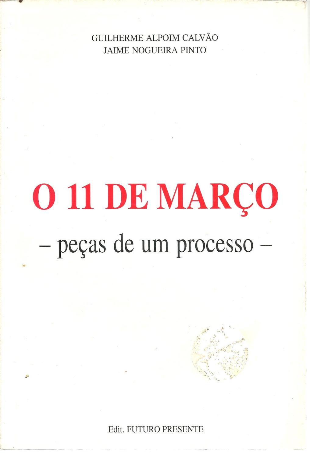 O 11 DE MARÇO - PEÇAS DE UM PROCESSO - CALVÃO & PINTO, Guilherme Alpoim - Jaime Nogueira