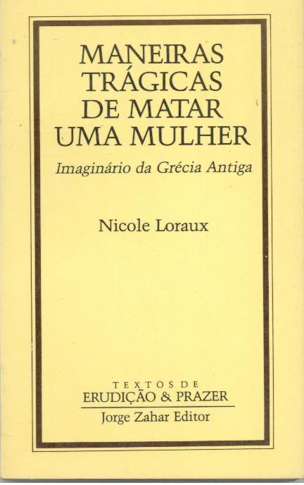 MANEIRAS TRÁGICAS DE MATAR UMA MULHER. Imaginário da Grécia Antiga - LORAUX, Nicole