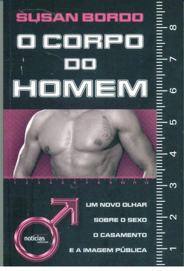 O CORPO DO HOMEM. Um Novo Olhar Sobre o Sexo, o Casamento e a Imagem Pública - BORDO, Susan