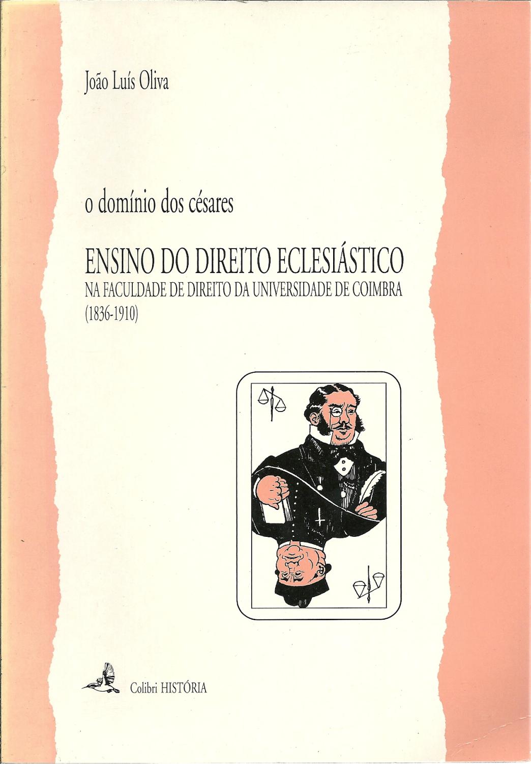 O DOMÍNIO DOS CÉSARES. ENSINO DO DIREITO ECLESIÁSTICO NA FACULDADE DE DIREITO DA UNIVERSIDADE DE COIMBRA (1836-1910) - OLIVA, João Luís