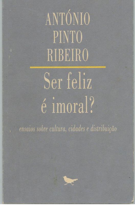 SER FELIZ É IMORAL? Ensaios Sobre Cultura, Cidades e Distribuição. - RIBEIRO, António Pinto