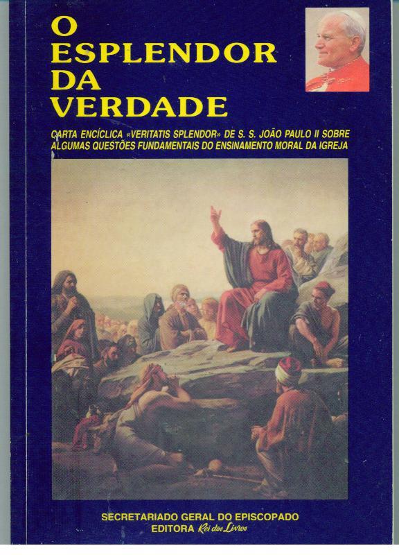 O ESPLENDOR DA VERDADE. Carta Encíclica «VERITATIS SPLENDOR» De S. S. João Paulo II Sobre Algumas Questões Fudamentais do Ensinamento Moral da Igreja - JOÃO PAULO II, Papa