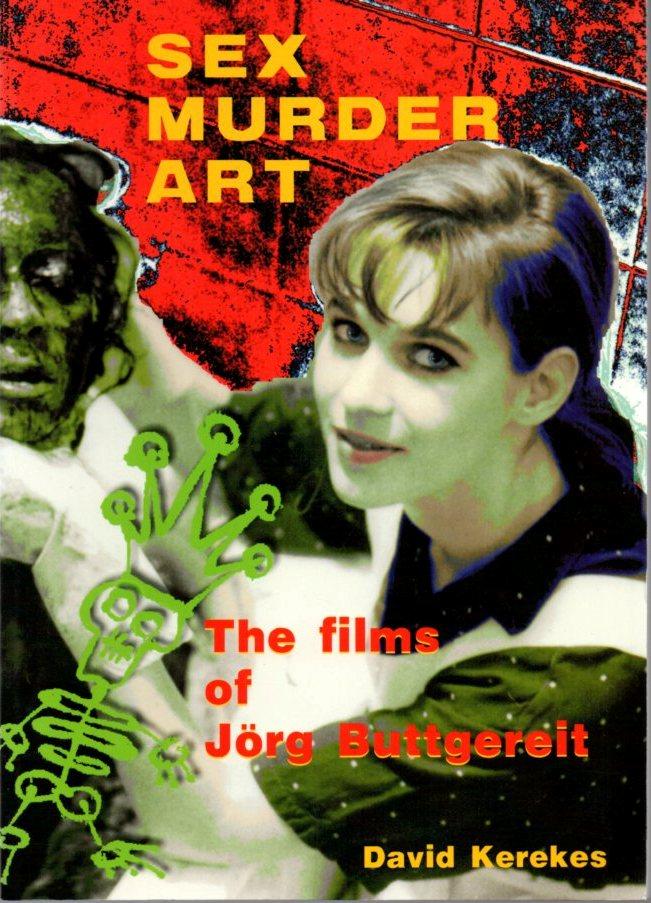 Sex Murder Art: The Films of Jorg Buttgereit - Buttgereit, Jorg (films of); Kerekes, David