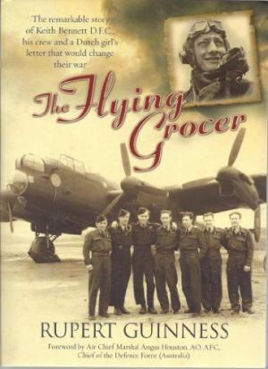 FLYING GROCER, THE : The remarkable story of Keith Bennett D.F.C, his crew and a Dutch girl's let...