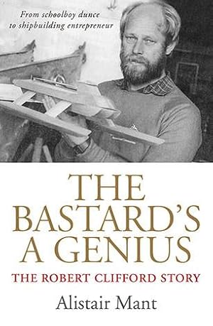 Bastard's a Genius, The: The Robert Clifford Story (From Schoolboy Dunce to Shipbuilding Entrepre...