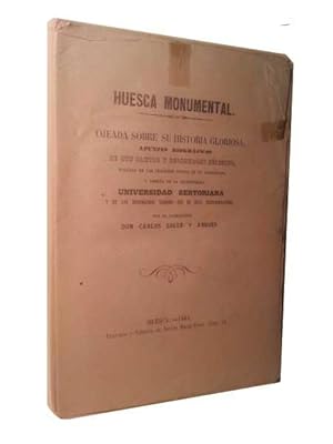 HUESCA MONUMENTAL. Ojeada Sobre Su Historia Gloriosa, Apuntes Biograficos De Sus Santos y Persona...