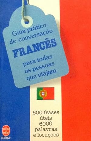 Guia Prático de Conversacão Francês para todas as pessoas que viajam: 600 frases úteis, 6000 pala...