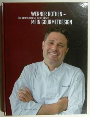 Werner Rothen - Mein Gourmetdesign. Überraschen Sie Ihre Gäste.