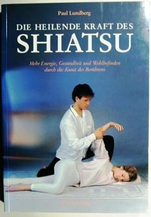 Die heilende Kraft des Shiatsu. Mehr Energie, Gesundheit und Wohlbefinden durch die Kunst des Ber...