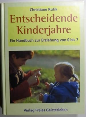 Entscheidende Kinderjahre. Ein Handbuch zur Erziehung von 0 bis 7.