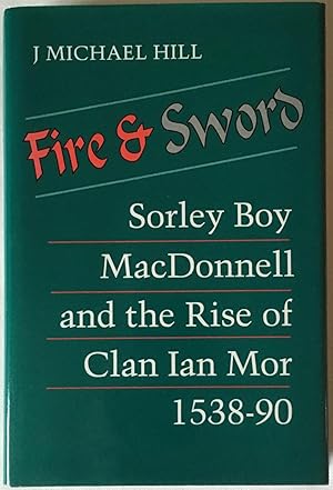 Fire and Sword: Sorley Boy MacDonnell and the Rise of Clan Ian Mor, 1538-1590