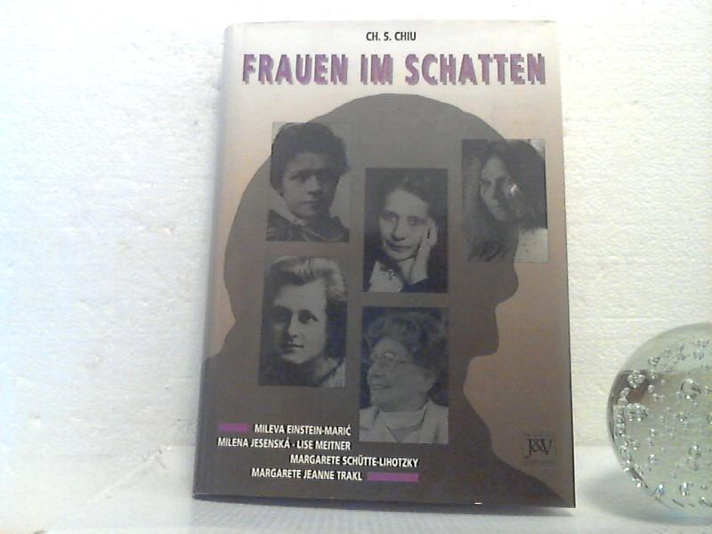 Frauen im Schatten. (Mileva Einstein-Maric / Milena Jesenska / Lise Meitner / Margarete Schütte-Lihotzky / Margarete Jeanne Trakl). - Ch. S. Chiu - Chiu, Charles S.;