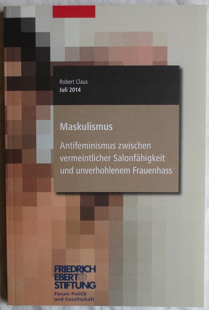 Maskulismus : Antifeminismus zwischen vermeintlicher Salonfähigkeit und unverhohlenem Frauenhass - Claus, Robert