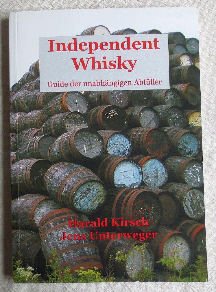 Independent Whisky : Guide der unabhängigen Abfüller - Kirsch, Harald ; Unterweger, Jens