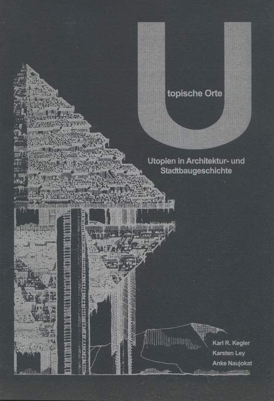 Utopische Orte. Utopien in Architektur- und Stadtbaugeschichte. - Kegler, Karl R., Karsten Ley u. Anke Naujokat