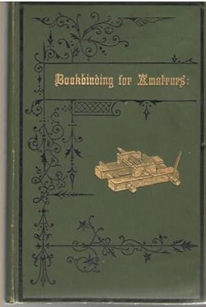 Bookbinding for Amateurs: Being Descriptions of the Various Tools and Appliances Required and Min...