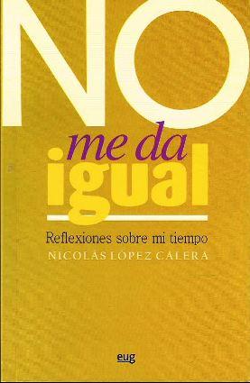 NO ME DA IGUAL. REFLEXIONES SOBRE MI TIEMPO - LOPEZ CALERA, NICOLAS