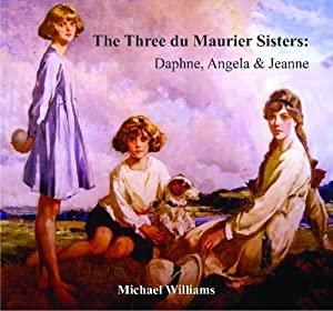 The Three Du Maurier Sisters: Daphne, Angela & Jeanne