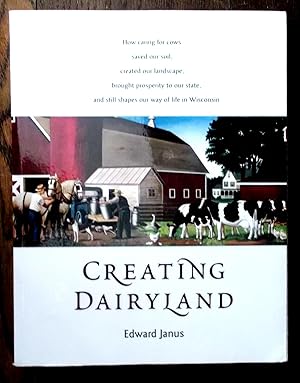 Creating Dairyland: How Caring for Cows Saved our Soil, Created our Landscape, Brought Prosperity...