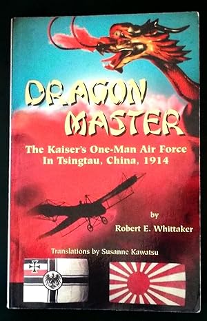 Dragon Master: the Kaiser's One-Man Air Force in Tsingtau, China, 1914