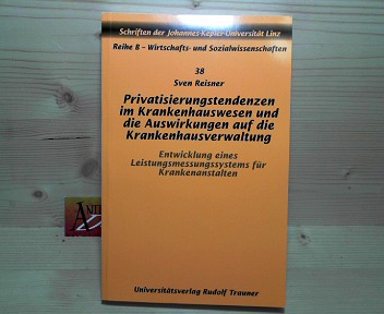 Privatisierungstendenzen im Krankenhauswesen und die Auswirkungen auf die Krankenhausverwaltung - Entwicklung eines Leistungsmessungssystems für Krankenanstalten. (= Schriften der Johannes-Kepler-Universität, Reihe B: Wirtschafts- und Sozialwissenschaften - Reisner, Sven