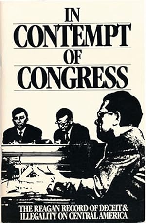 In Contempt of Congress: The Reagan Record of Deceit and Illegality on Central America