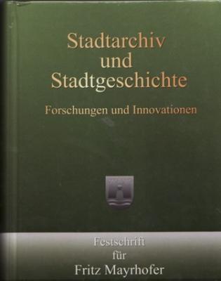 Stadtarchiv und Stadtgeschichte: Forschungen und Innovationen. Festschrift für Fritz Mayrhofer zur Vollendung seines 60. Lebensjahres (Historisches Jahrbuch der Stadt Linz)