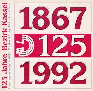125 Jahre Bezirk Kassel 1867 - 1992. Vom Buchdruckerverband zur Mediengewerkschaft.