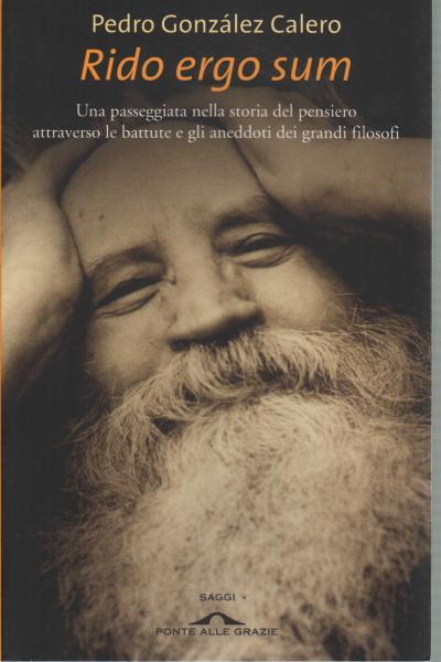 Rido ergo sum Una passeggiata nella storia del pensiero attraverso le battute e gli aneddoti dei grandi filosofi - Pedro Gonzalez Calero