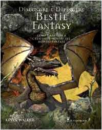 Disegnare e dipingere bestie fantasy Come dare vita a creature e mostri del mondo fantasy - Kevin Walker