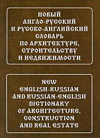 New English-Russian and Russian-English Dictionary of Architecture, Construction and Real Estate