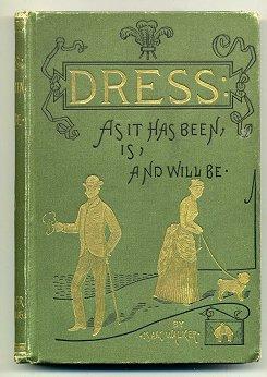 Dress: As It Has Been, Is, And Will Be. Describing With Particularly Recent Innovations and Forec...